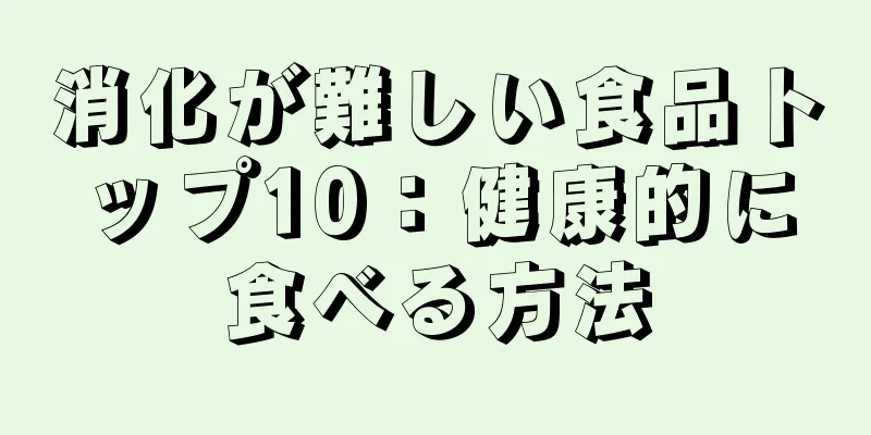 消化が難しい食品トップ10：健康的に食べる方法