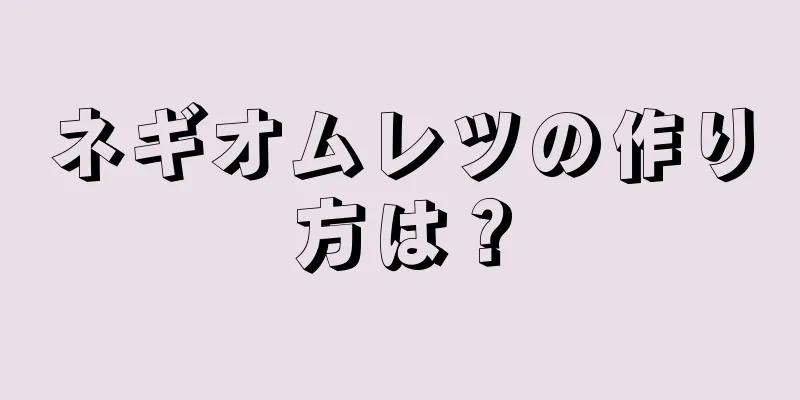 ネギオムレツの作り方は？