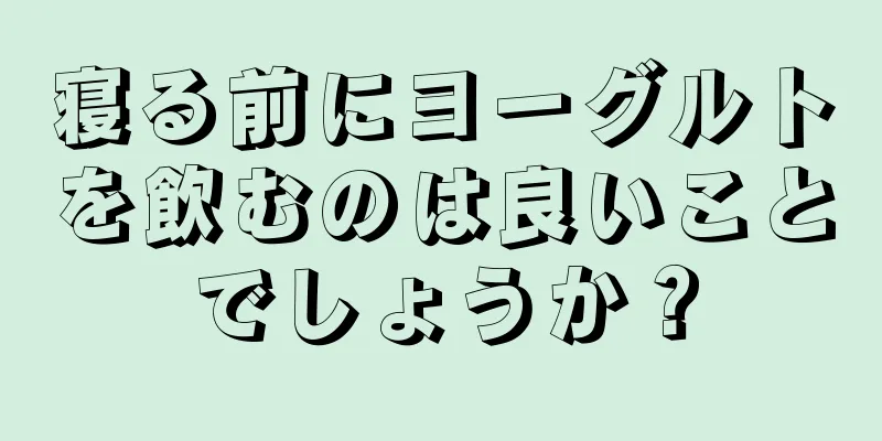 寝る前にヨーグルトを飲むのは良いことでしょうか？