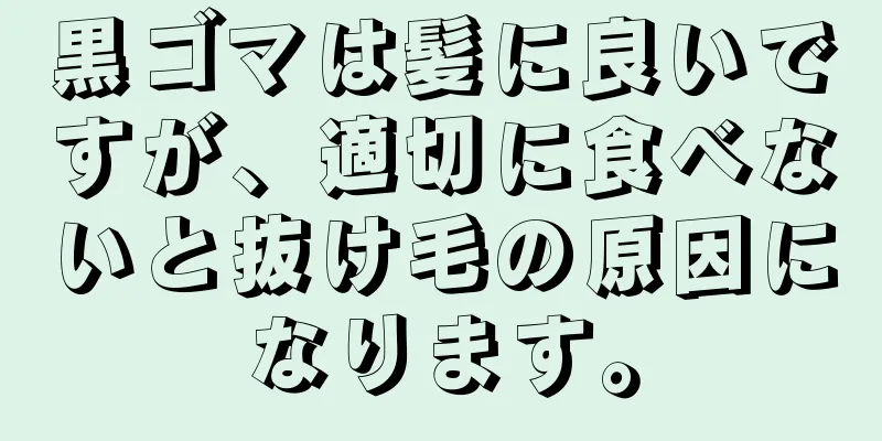 黒ゴマは髪に良いですが、適切に食べないと抜け毛の原因になります。