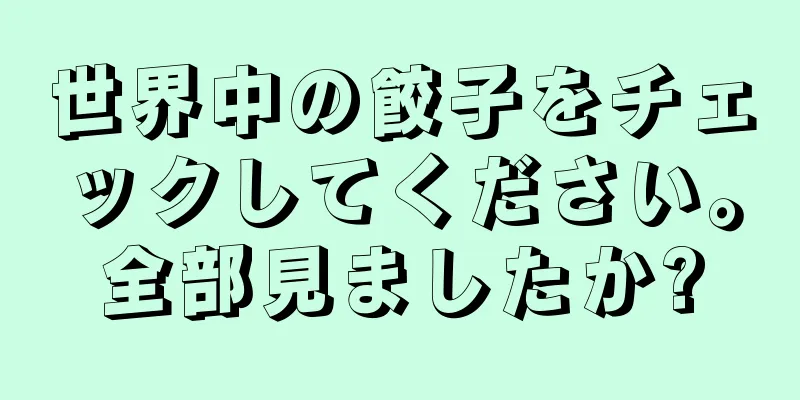 世界中の餃子をチェックしてください。全部見ましたか?