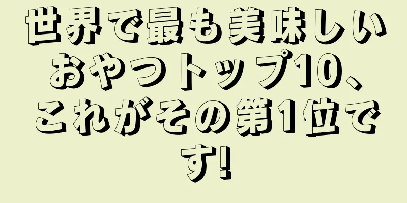 世界で最も美味しいおやつトップ10、これがその第1位です!