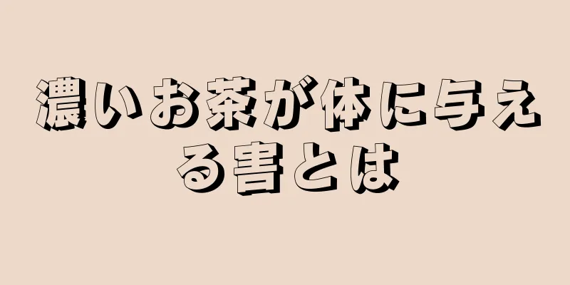 濃いお茶が体に与える害とは