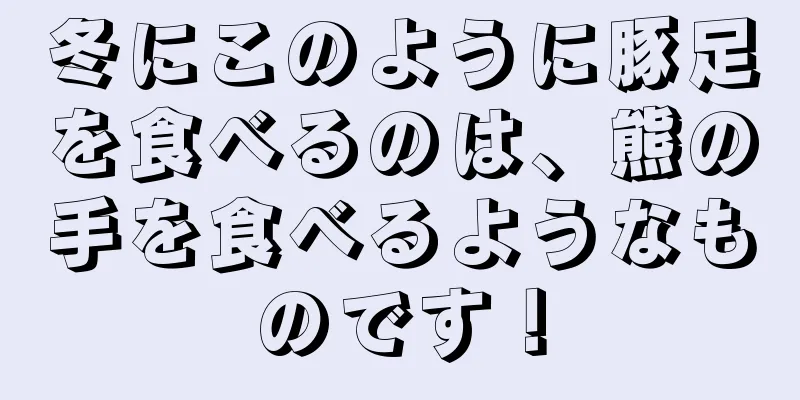 冬にこのように豚足を食べるのは、熊の手を食べるようなものです！