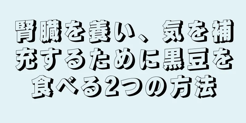 腎臓を養い、気を補充するために黒豆を食べる2つの方法