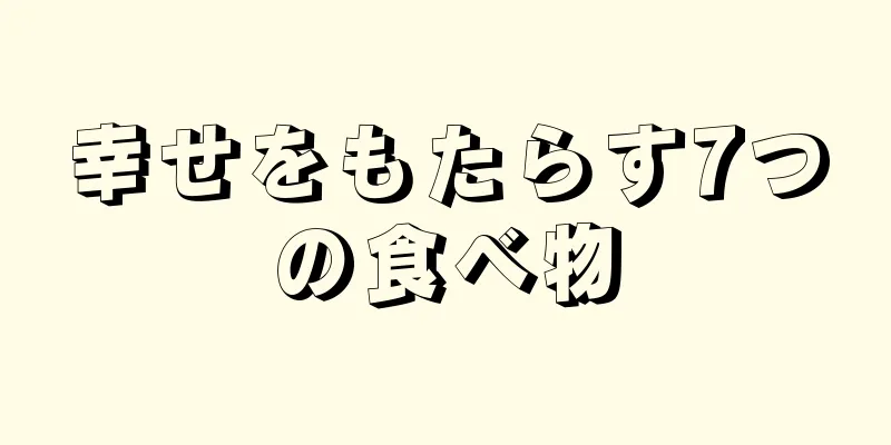 幸せをもたらす7つの食べ物