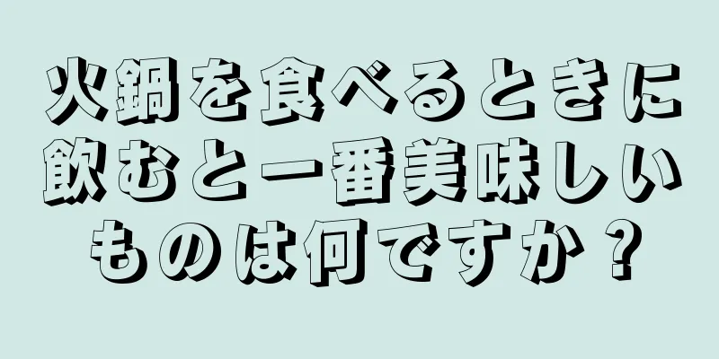 火鍋を食べるときに飲むと一番美味しいものは何ですか？