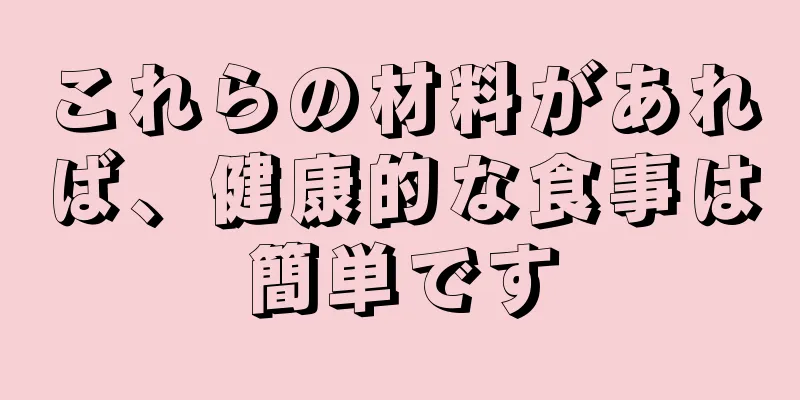 これらの材料があれば、健康的な食事は簡単です