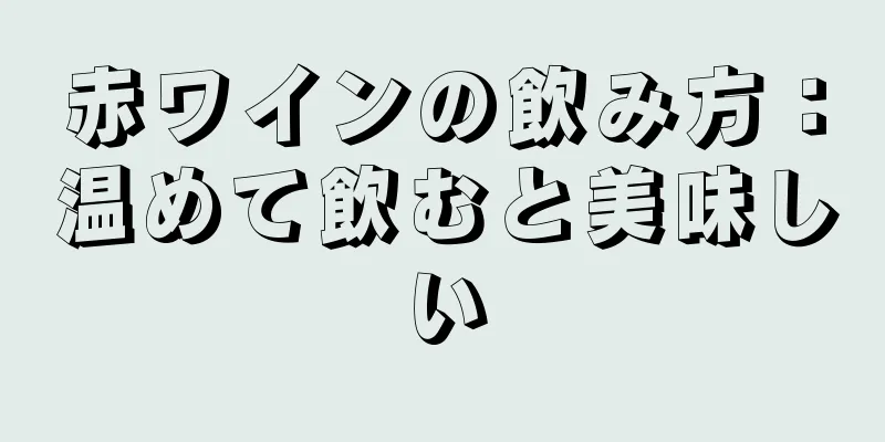 赤ワインの飲み方：温めて飲むと美味しい