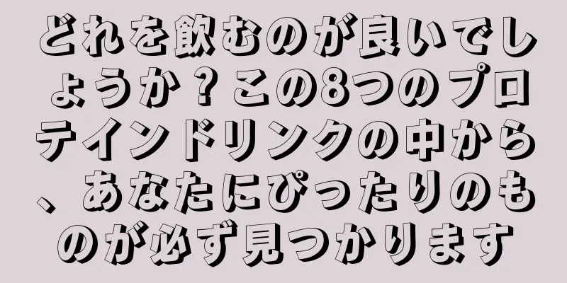 どれを飲むのが良いでしょうか？この8つのプロテインドリンクの中から、あなたにぴったりのものが必ず見つかります