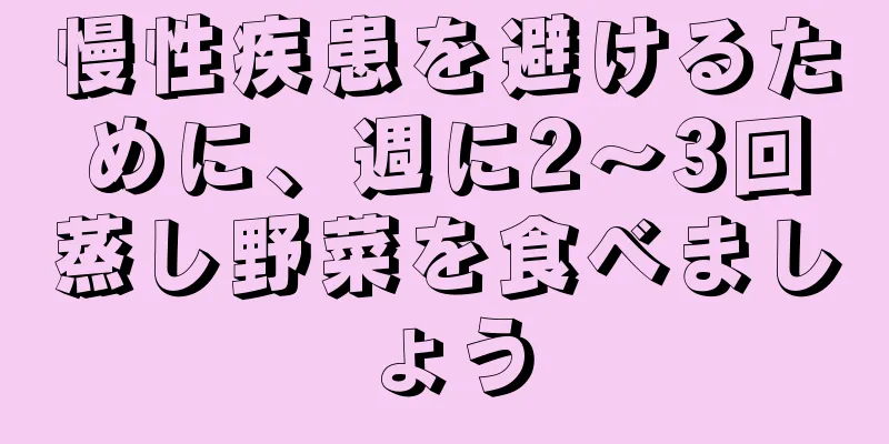 慢性疾患を避けるために、週に2〜3回蒸し野菜を食べましょう