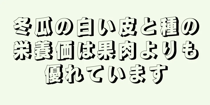 冬瓜の白い皮と種の栄養価は果肉よりも優れています