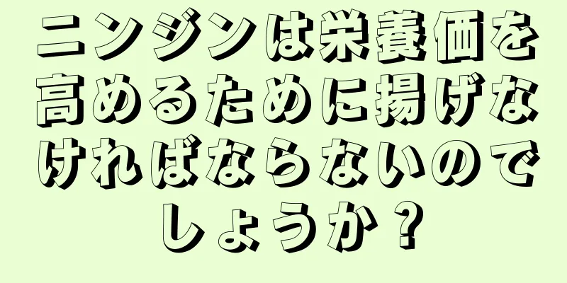 ニンジンは栄養価を高めるために揚げなければならないのでしょうか？