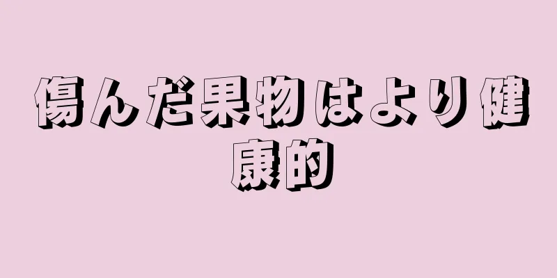 傷んだ果物はより健康的