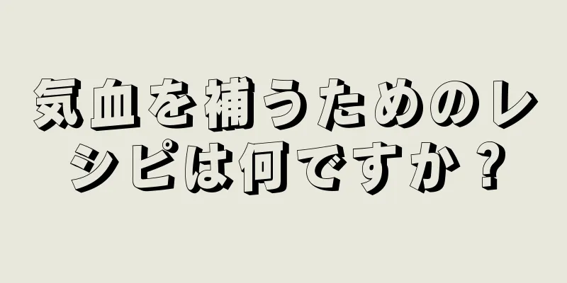 気血を補うためのレシピは何ですか？