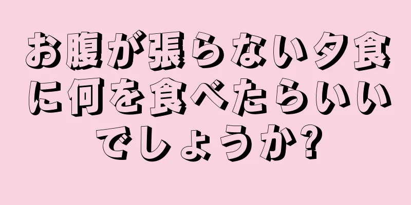 お腹が張らない夕食に何を食べたらいいでしょうか?