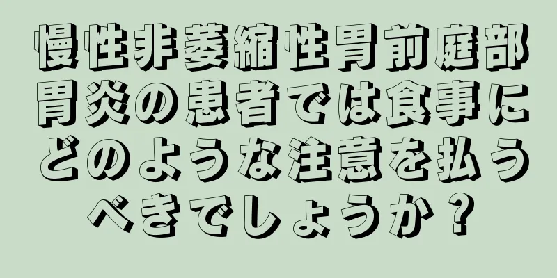 慢性非萎縮性胃前庭部胃炎の患者では食事にどのような注意を払うべきでしょうか？