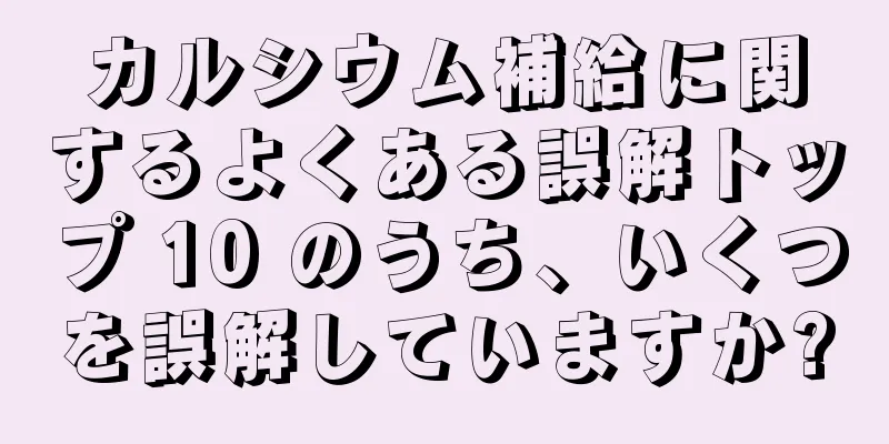 カルシウム補給に関するよくある誤解トップ 10 のうち、いくつを誤解していますか?