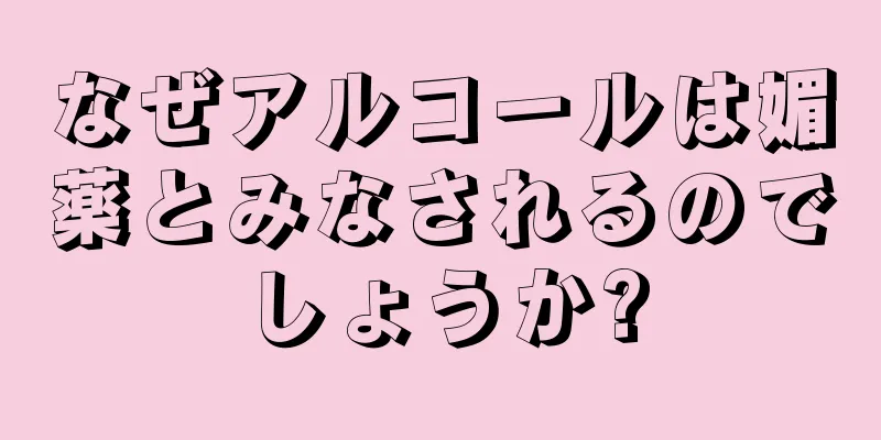 なぜアルコールは媚薬とみなされるのでしょうか?