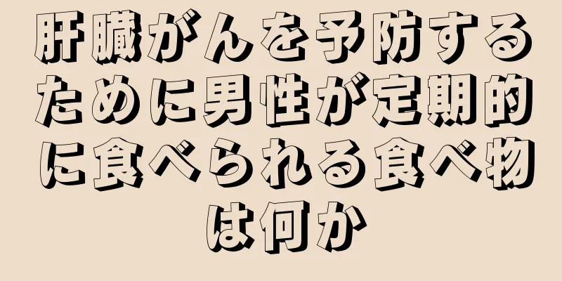 肝臓がんを予防するために男性が定期的に食べられる食べ物は何か