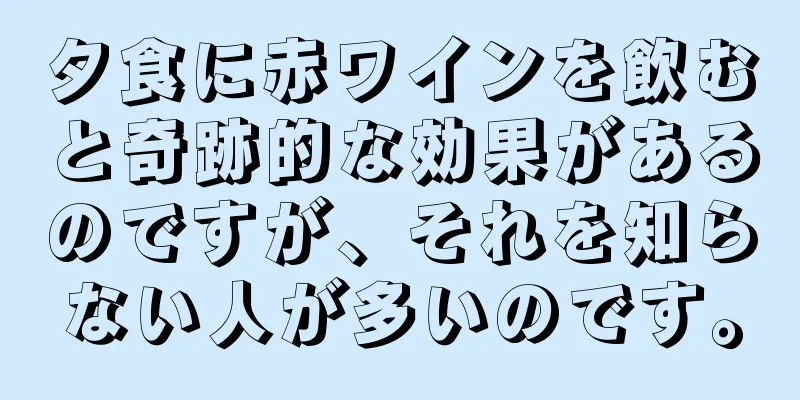 夕食に赤ワインを飲むと奇跡的な効果があるのですが、それを知らない人が多いのです。