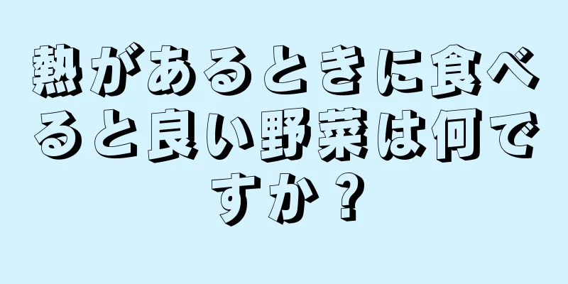 熱があるときに食べると良い野菜は何ですか？