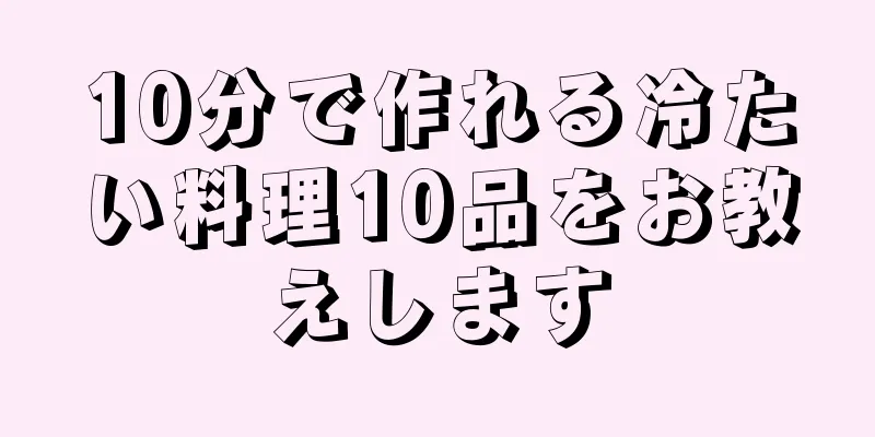 10分で作れる冷たい料理10品をお教えします