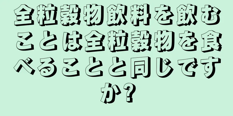 全粒穀物飲料を飲むことは全粒穀物を食べることと同じですか?