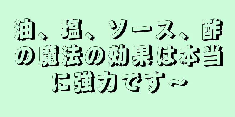 油、塩、ソース、酢の魔法の効果は本当に強力です〜
