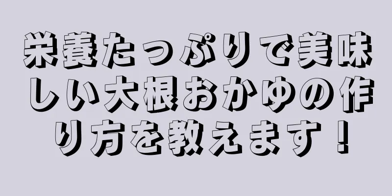 栄養たっぷりで美味しい大根おかゆの作り方を教えます！