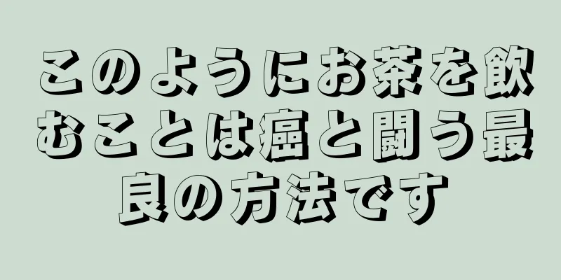 このようにお茶を飲むことは癌と闘う最良の方法です