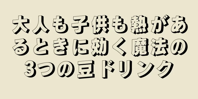 大人も子供も熱があるときに効く魔法の3つの豆ドリンク