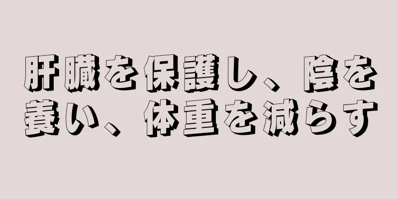 肝臓を保護し、陰を養い、体重を減らす