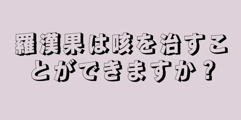 羅漢果は咳を治すことができますか？