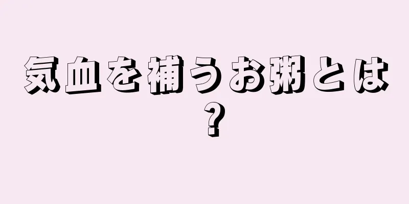 気血を補うお粥とは？