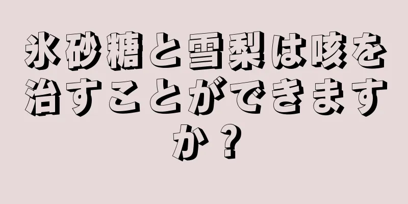 氷砂糖と雪梨は咳を治すことができますか？