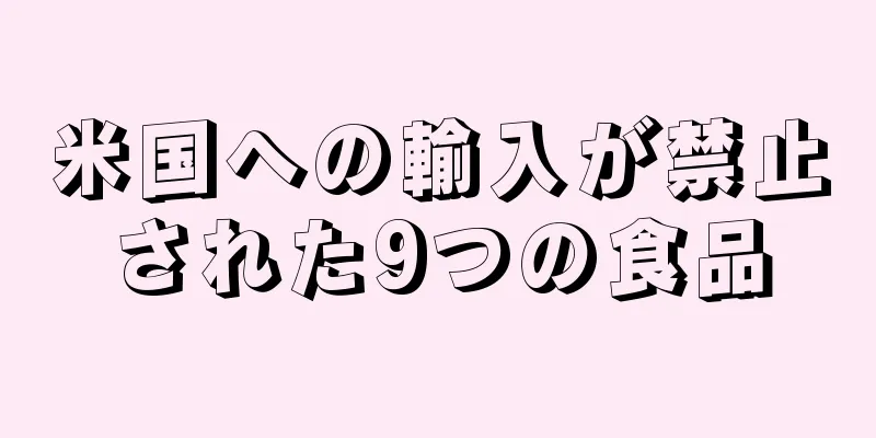 米国への輸入が禁止された9つの食品