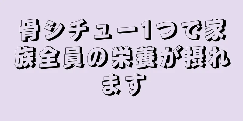 骨シチュー1つで家族全員の栄養が摂れます