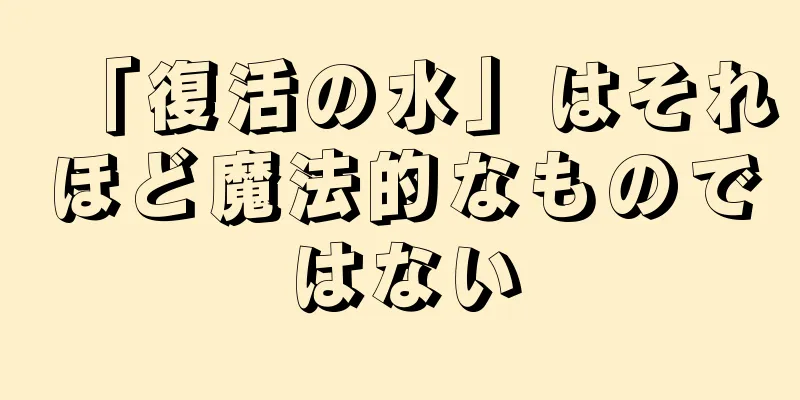 「復活の水」はそれほど魔法的なものではない