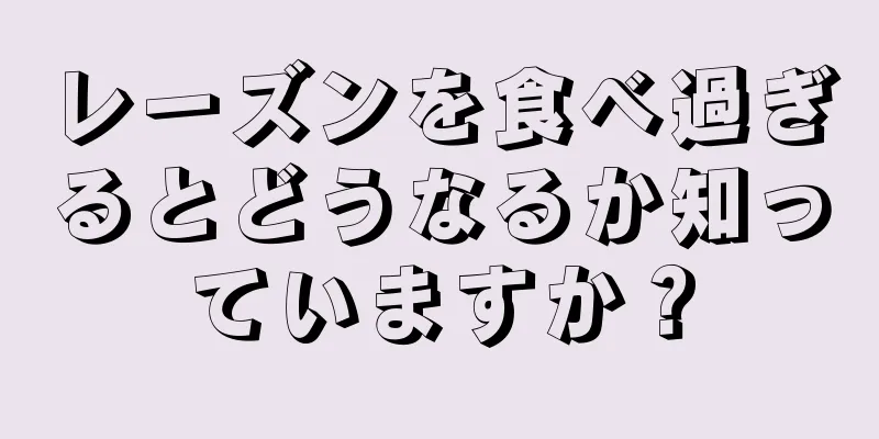 レーズンを食べ過ぎるとどうなるか知っていますか？