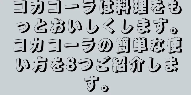 コカコーラは料理をもっとおいしくします。コカコーラの簡単な使い方を8つご紹介します。