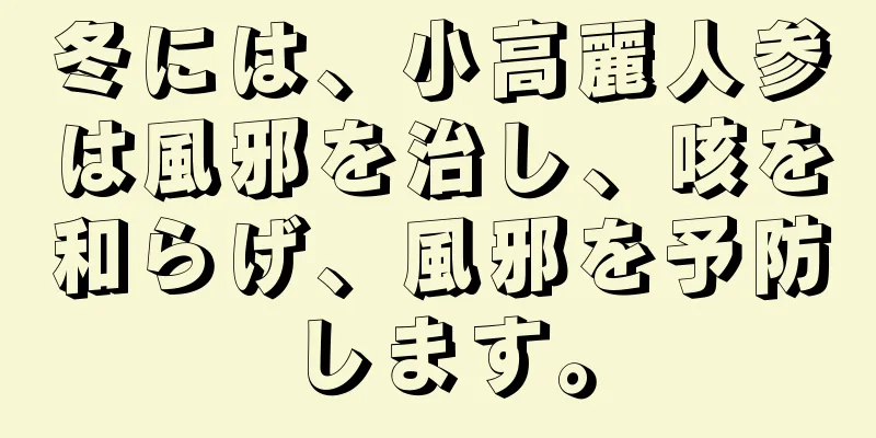 冬には、小高麗人参は風邪を治し、咳を和らげ、風邪を予防します。