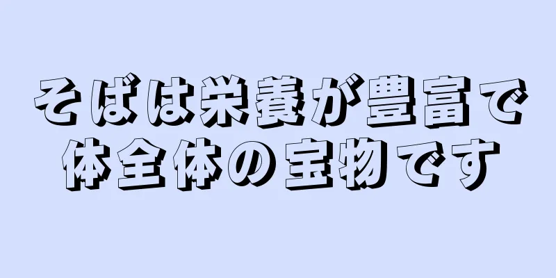 そばは栄養が豊富で体全体の宝物です