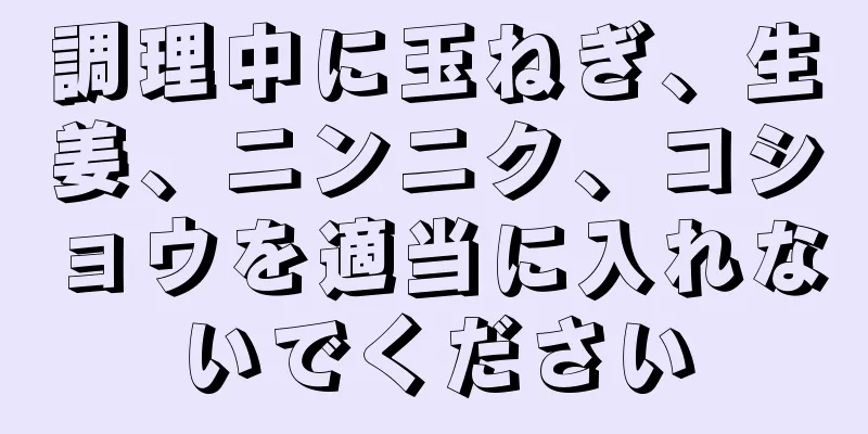 調理中に玉ねぎ、生姜、ニンニク、コショウを適当に入れないでください