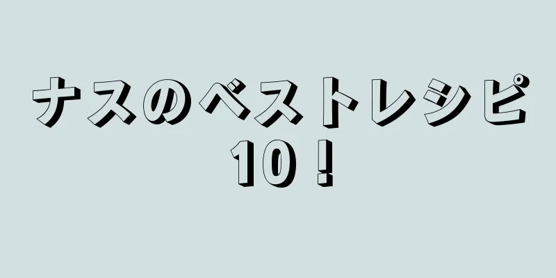 ナスのベストレシピ10！