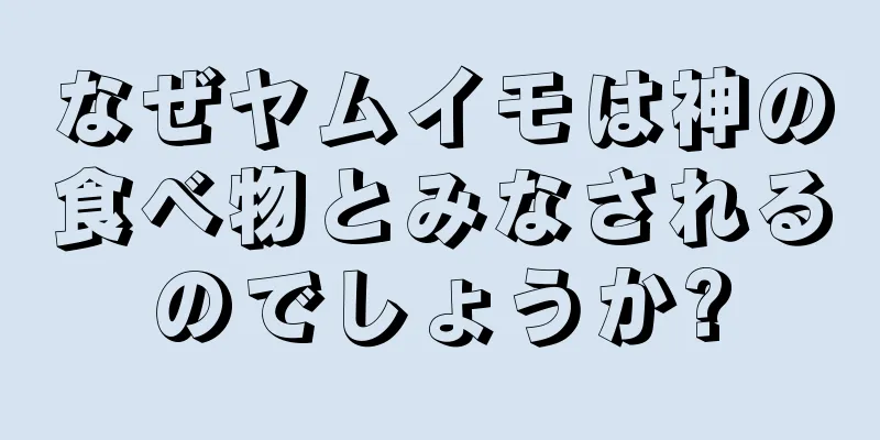 なぜヤムイモは神の食べ物とみなされるのでしょうか?