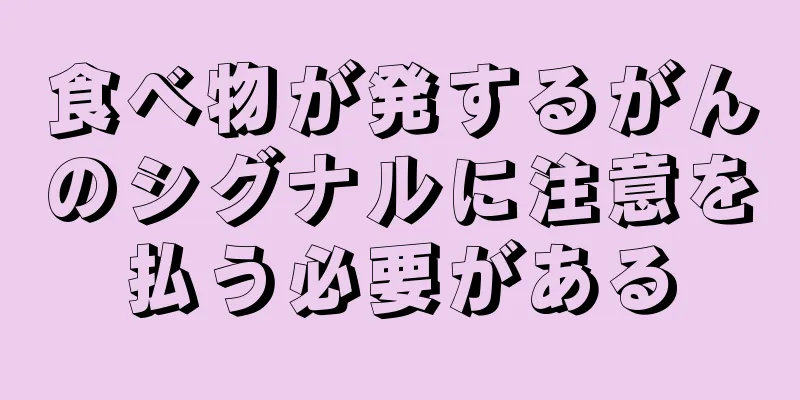 食べ物が発するがんのシグナルに注意を払う必要がある