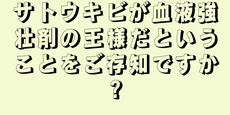 サトウキビが血液強壮剤の王様だということをご存知ですか?