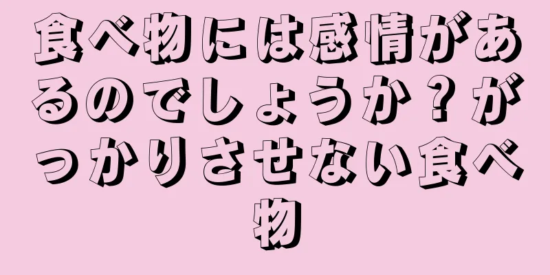 食べ物には感情があるのでしょうか？がっかりさせない食べ物