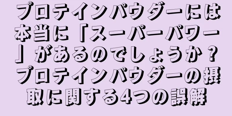 プロテインパウダーには本当に「スーパーパワー」があるのでしょうか？プロテインパウダーの摂取に関する4つの誤解